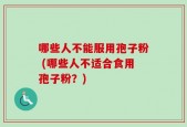 哪些人不能服用孢子粉 (哪些人不适合食用孢子粉？)