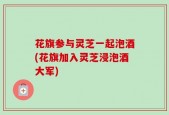 花旗参与灵芝一起泡酒(花旗加入灵芝浸泡酒大军)