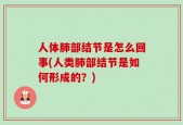 人体肺部结节是怎么回事(人类肺部结节是如何形成的？)