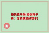 格锐孢子粉(格锐孢子粉：你的肠道好帮手)