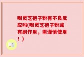 喝灵芝孢子粉有不良反应吗(喝灵芝孢子粉或有副作用，需谨慎使用！)