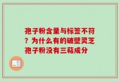 孢子粉含量与标签不符？为什么有的破壁灵芝孢子粉没有三萜成分