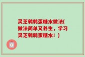 灵芝鹌鹑蛋糖水做法(做法简单又养生，学习灵芝鹌鹑蛋糖水！)
