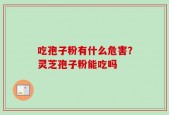 吃孢子粉有什么危害？灵芝孢子粉能吃吗