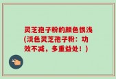 灵芝孢子粉的颜色很浅(淡色灵芝孢子粉：功效不减，多重益处！)