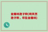 金膳坊孢子粉(纯天然孢子粉，尽在金膳坊)
