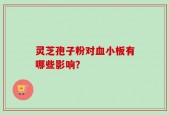 灵芝孢子粉对血小板有哪些影响？