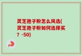 灵芝孢子粉怎么风选(灵芝孢子粉如何选择买？)