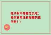 孢子粉不加糖怎么吃(如何食用没有加糖的孢子粉？)