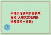 大理灵芝收购价格表及图片(大理灵芝收购价格及图片一览表)