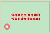 饮杯灵芝水(灵芝水的饮用方式及注意事项)
