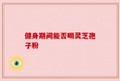 健身期间能否喝灵芝孢子粉