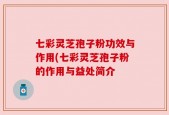 七彩灵芝孢子粉功效与作用(七彩灵芝孢子粉的作用与益处简介