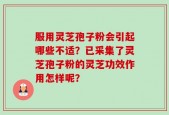 服用灵芝孢子粉会引起哪些不适？已采集了灵芝孢子粉的灵芝功效作用怎样呢？
