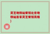 灵芝地铁站餐馆北京地铁站首家灵芝餐馆亮相)