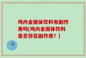 鸡内金固体饮料有副作用吗(鸡内金固体饮料是否存在副作用？)