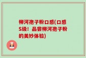 柳河孢子粉口感(口感S级！品尝柳河孢子粉的美妙体验)