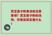 灵芝孢子粉用法和注意事项？灵芝孢子粉的功效、作用及禁忌是什么？