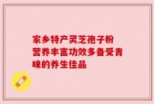 家乡特产灵芝孢子粉 营养丰富功效多备受青睐的养生佳品