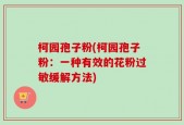 柯园孢子粉(柯园孢子粉：一种有效的花粉过敏缓解方法)