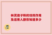 林灵孢子粉的功效作用及适用人群你知道多少