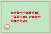 皇后是个千年灵芝精(千年灵芝精：古代帝后的秘密之源)