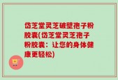 岱芝堂灵芝破壁孢子粉胶囊(岱芝堂灵芝孢子粉胶囊：让您的身体健康更轻松)
