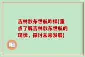 吉林敖东世航咋样(重点了解吉林敖东世航的现状，探讨未来发展)
