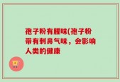 孢子粉有腥味(孢子粉带有刺鼻气味，会影响人类的健康