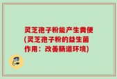灵芝孢子粉能产生粪便(灵芝孢子粉的益生菌作用：改善肠道环境)