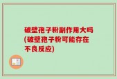 破壁孢子粉副作用大吗(破壁孢子粉可能存在不良反应)