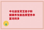 中元益宝灵芝孢子粉 健康养生新选择营养丰富功效多
