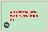 孢子粉黄松甸产(松甸林区的孢子粉产地及特点)