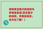 安利灵芝孢子的功效与作用及禁忌(灵芝孢子的功效、作用及禁忌，全方位了解！)