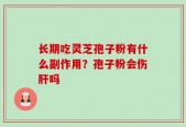 长期吃灵芝孢子粉有什么副作用？孢子粉会伤肝吗