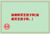 益康牌灵芝孢子粉(益康灵芝孢子粉。)