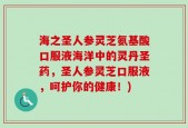 海之圣人参灵芝氨基酸口服液海洋中的灵丹圣药，圣人参灵芝口服液，呵护你的健康！)