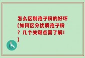 怎么区别孢子粉的好坏(如何区分优质孢子粉？几个关键点需了解！)