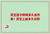 灵芝孢子粉喝多久有作用？灵芝上面多久长粉