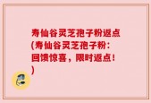 寿仙谷灵芝孢子粉返点(寿仙谷灵芝孢子粉：回馈惊喜，限时返点！)
