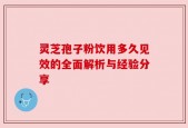 灵芝孢子粉饮用多久见效的全面解析与经验分享