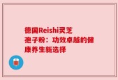 德国Reishi灵芝孢子粉：功效卓越的健康养生新选择