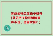 胃疼能喝灵芝孢子粉吗(灵芝孢子粉可缓解胃疼不适，适宜饮用？)