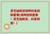 灵芝站附近烧烤抖音团购套餐(烧烤团购套餐！灵芝站附近，抖音特惠！)