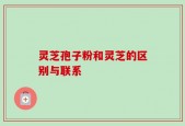 灵芝孢子粉和灵芝的区别与联系