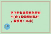 孢子粉长期服用伤肝脏不(孢子粉常服可伤肝，要慎用！26字)