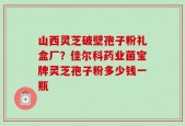 山西灵芝破壁孢子粉礼盒厂？佳尔科药业菌宝牌灵芝孢子粉多少钱一瓶