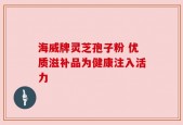 海威牌灵芝孢子粉 优质滋补品为健康注入活力