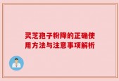 灵芝孢子粉降的正确使用方法与注意事项解析