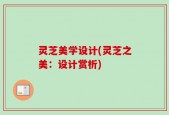 灵芝美学设计(灵芝之美：设计赏析)